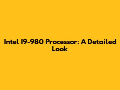Intel I9-980 Processor: A Detailed Look