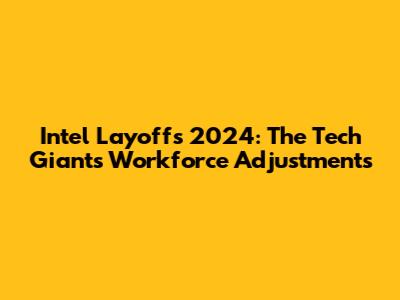 Intel Layoffs 2024: The Tech Giant's Workforce Adjustments