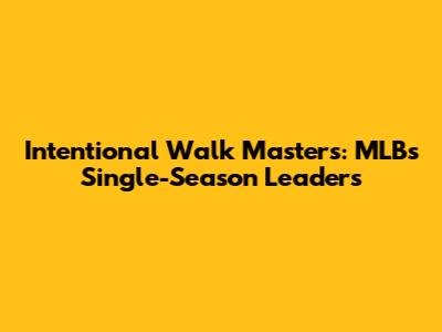 Intentional Walk Masters: MLB's Single-Season Leaders