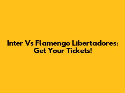 Inter Vs Flamengo Libertadores: Get Your Tickets!