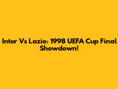 Inter Vs Lazio: 1998 UEFA Cup Final Showdown!