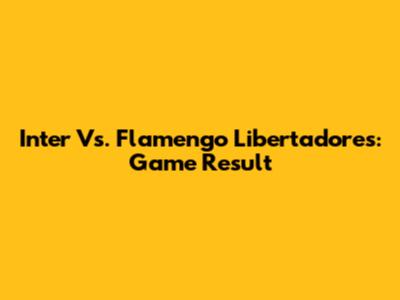 Inter Vs. Flamengo Libertadores: Game Result