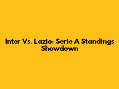 Inter Vs. Lazio: Serie A Standings Showdown