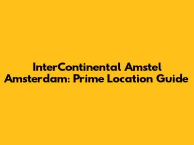 InterContinental Amstel Amsterdam: Prime Location Guide
