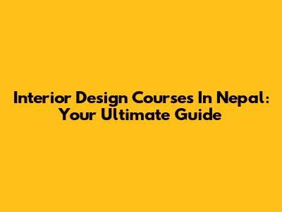 Interior Design Courses In Nepal: Your Ultimate Guide