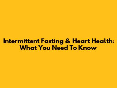 Intermittent Fasting & Heart Health: What You Need To Know