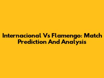 Internacional Vs Flamengo: Match Prediction And Analysis