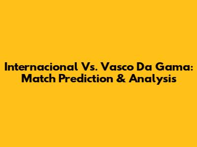 Internacional Vs. Vasco Da Gama: Match Prediction & Analysis
