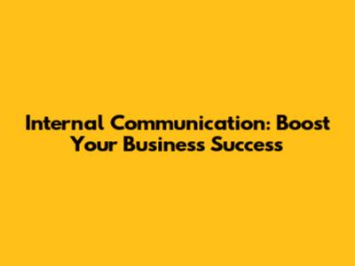 Internal Communication: Boost Your Business Success
