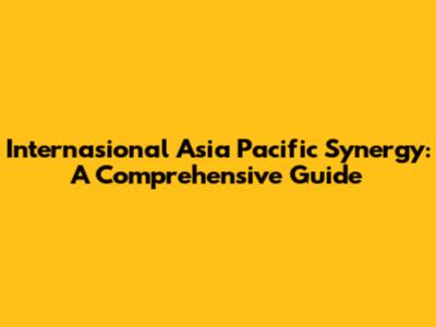 Internasional Asia Pacific Synergy: A Comprehensive Guide