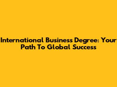 International Business Degree: Your Path To Global Success