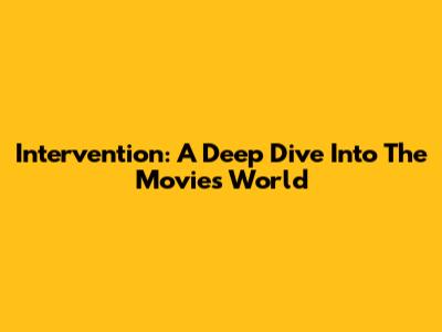 Intervention: A Deep Dive Into The Movie's World