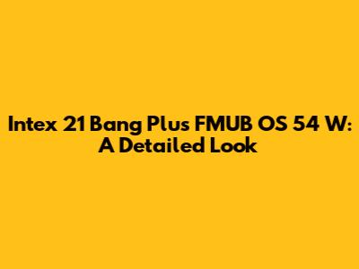 Intex 21 Bang Plus FMUB OS 54 W: A Detailed Look