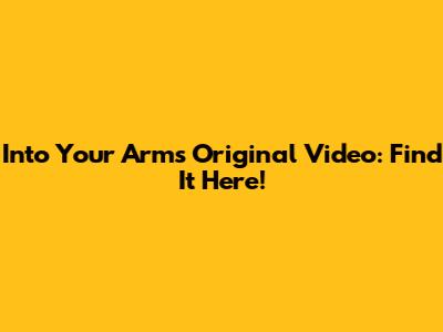 Into Your Arms Original Video: Find It Here!