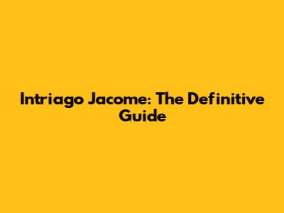 Intriago Jacome: The Definitive Guide