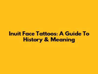 Inuit Face Tattoos: A Guide To History & Meaning
