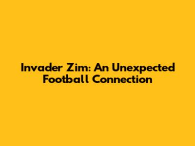 Invader Zim: An Unexpected Football Connection