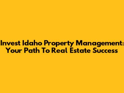 Invest Idaho Property Management: Your Path To Real Estate Success