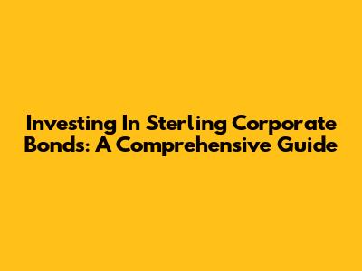 Investing In Sterling Corporate Bonds: A Comprehensive Guide