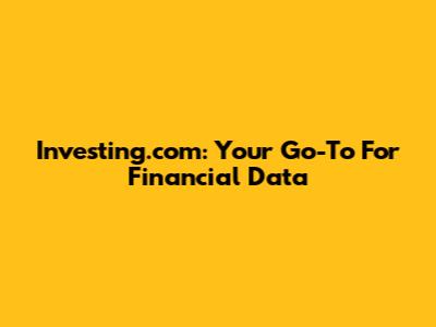 Investing.com: Your Go-To For Financial Data