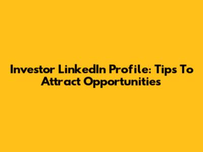 Investor LinkedIn Profile: Tips To Attract Opportunities