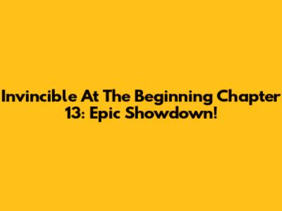 Invincible At The Beginning Chapter 13: Epic Showdown!