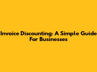 Invoice Discounting: A Simple Guide For Businesses