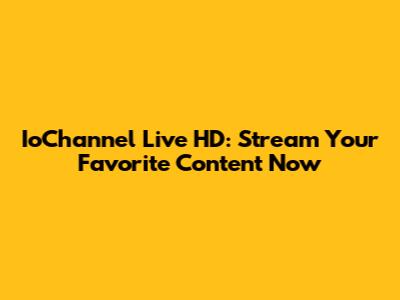 IoChannel Live HD: Stream Your Favorite Content Now