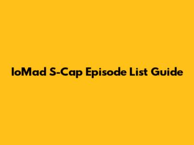 IoMad S-Cap Episode List Guide