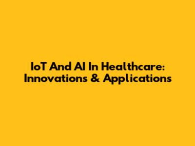 IoT And AI In Healthcare: Innovations & Applications