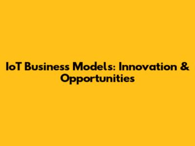 IoT Business Models: Innovation & Opportunities