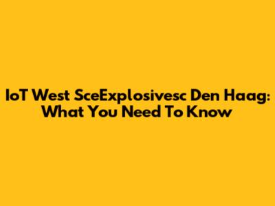 IoT West SceExplosivesc Den Haag: What You Need To Know
