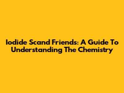 Iodide Scand Friends: A Guide To Understanding The Chemistry