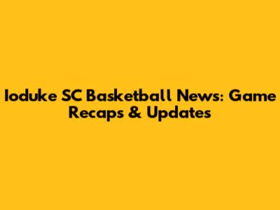 Ioduke SC Basketball News: Game Recaps & Updates