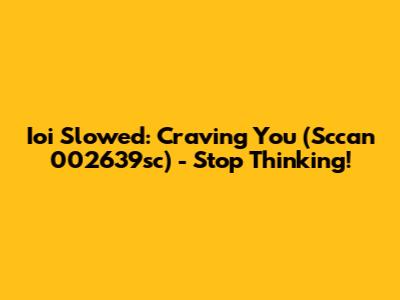 Ioi Slowed: Craving You (Sccan 002639sc) - Stop Thinking!