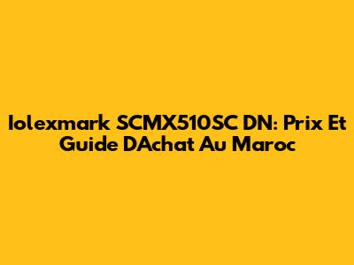 Iolexmark SCMX510SC DN: Prix Et Guide D'Achat Au Maroc