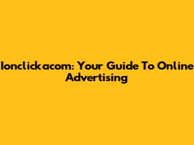 Ionclickacom: Your Guide To Online Advertising