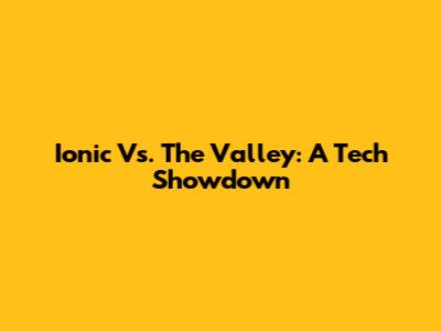 Ionic Vs. The Valley: A Tech Showdown