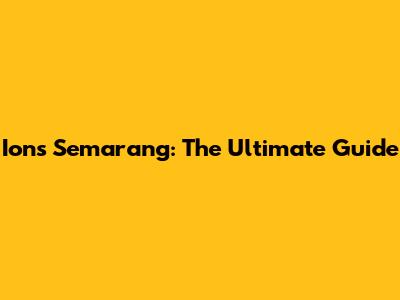 Ions Semarang: The Ultimate Guide