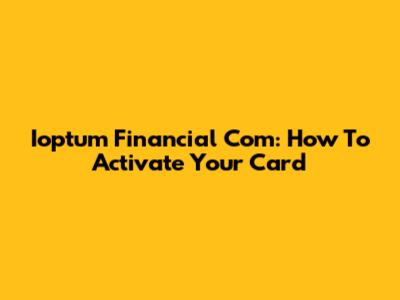 Ioptum Financial Com: How To Activate Your Card