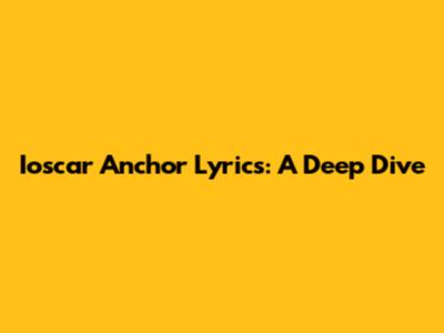 Ioscar Anchor Lyrics: A Deep Dive