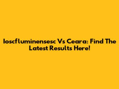 Ioscfluminensesc Vs Ceara: Find The Latest Results Here!