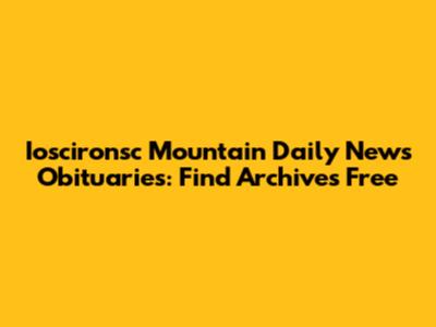 Ioscironsc Mountain Daily News Obituaries: Find Archives Free