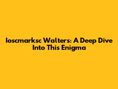 Ioscmarksc Walters: A Deep Dive Into This Enigma