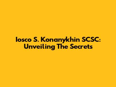 Iosco S. Konanykhin SCSC: Unveiling The Secrets