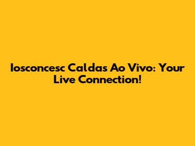Iosconcesc Caldas Ao Vivo: Your Live Connection!