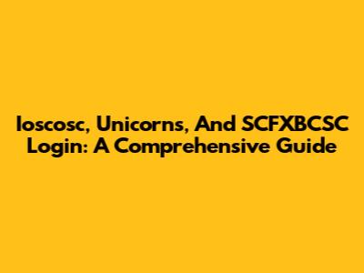 Ioscosc, Unicorns, And SCFXBCSC Login: A Comprehensive Guide