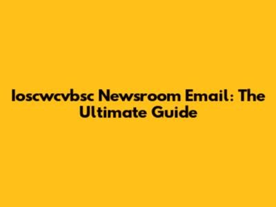 Ioscwcvbsc Newsroom Email: The Ultimate Guide
