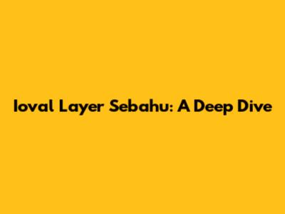 Ioval Layer Sebahu: A Deep Dive