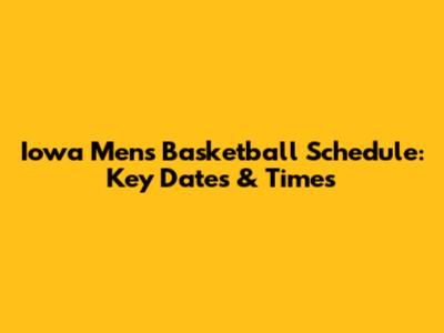 Iowa Men's Basketball Schedule: Key Dates & Times